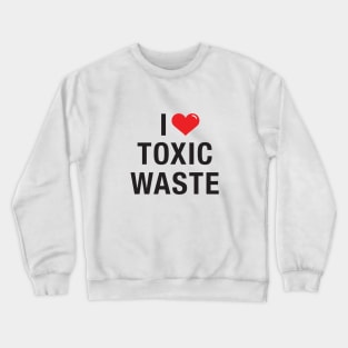 I love Toxic Waste Crewneck Sweatshirt